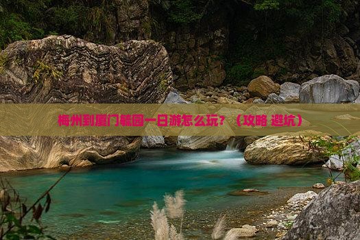 梅州到厦门毓园一日