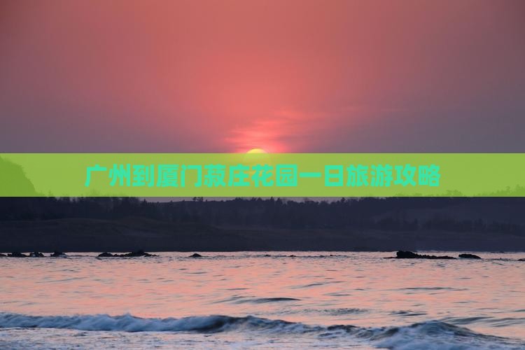 广州到厦门菽庄花园一日