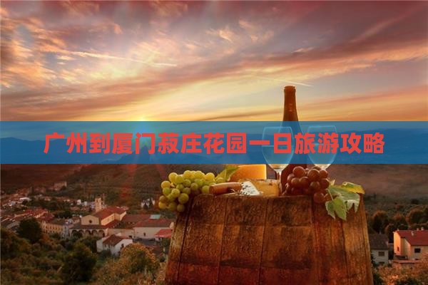 广州到厦门菽庄花园一日