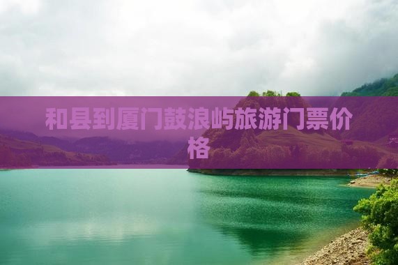 和县到厦门鼓浪屿门票