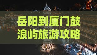 岳阳去厦门鼓浪屿门票