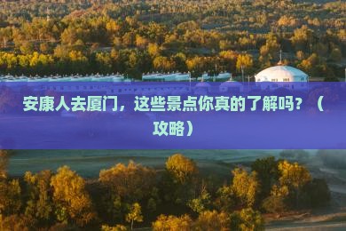 安康去厦门景点