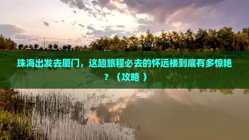 珠海到厦门怀远楼必去地