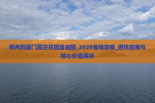 郴州到厦门菽庄花园自由团