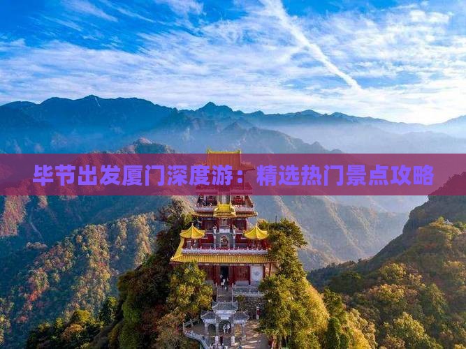 毕节出发厦门深度游：精选热门景点攻略