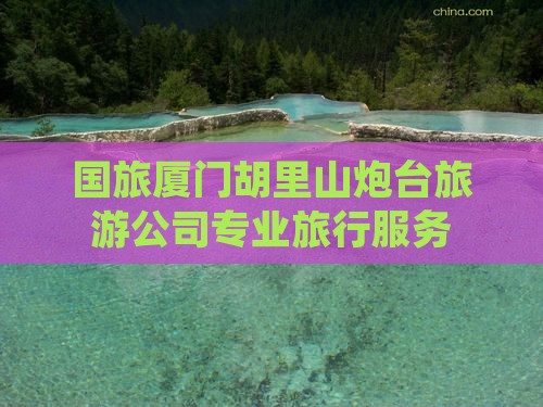 国旅厦门胡里山炮台旅游公司专业旅行服务