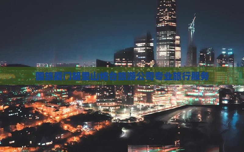 国旅厦门胡里山炮台旅游公司专业旅行服务