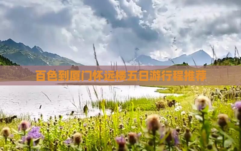 百色到厦门怀远楼五日游行程推荐