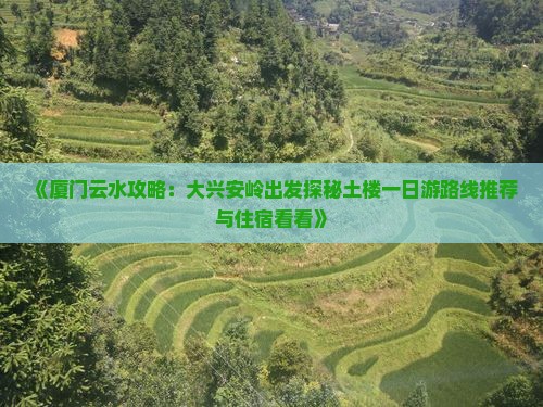 《厦门云水攻略：大兴安岭出发探秘土楼一日游路线推荐与住宿看看》