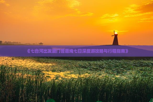 《七台河出发厦门曾厝埯七日深度游攻略与行程指南》