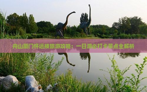 舟山厦门怀远楼旅游攻略：一日游必打卡景点全解析