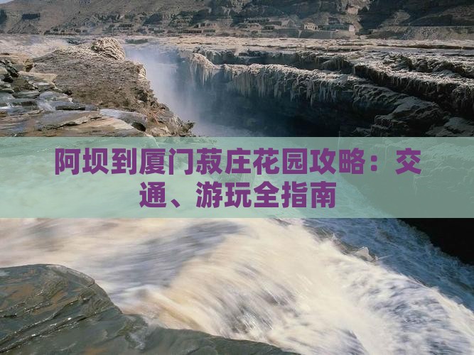 阿坝到厦门菽庄花园攻略：交通、游玩全指南