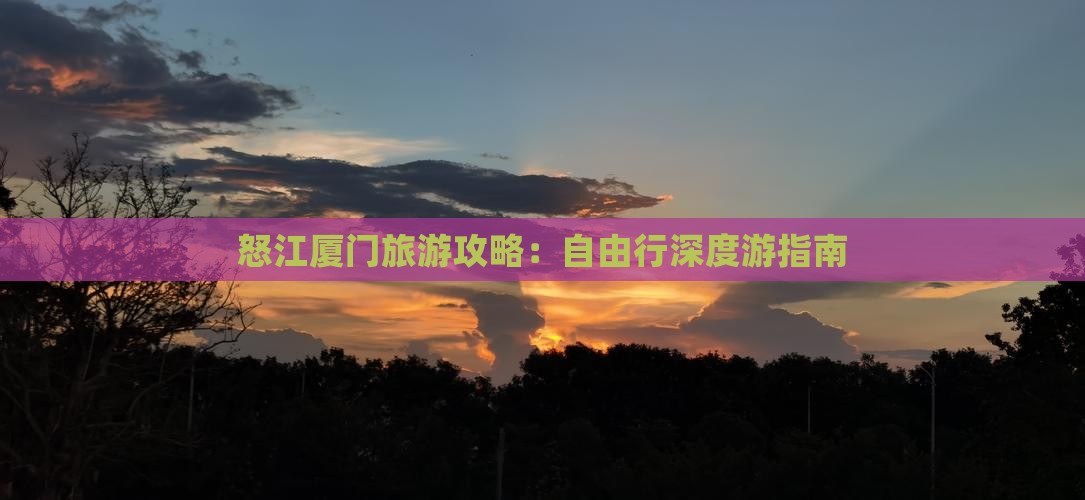 怒江厦门旅游攻略：自由行深度游指南