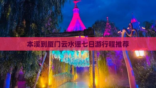 本溪到厦门云水谣七日游行程推荐