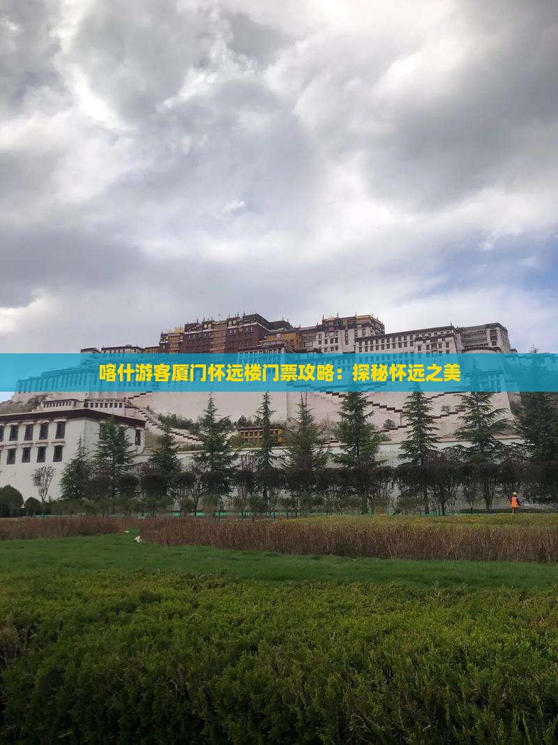 喀什游客厦门怀远楼门票攻略：探秘怀远之美