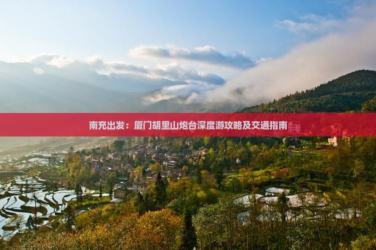 南充出发：厦门胡里山炮台深度游攻略及交通指南
