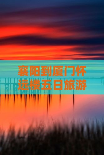 襄阳到厦门怀远楼五日旅游攻略