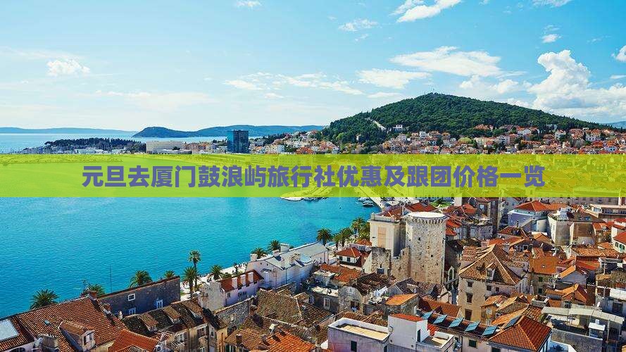 元旦去厦门鼓浪屿旅行社优惠及跟团价格一览