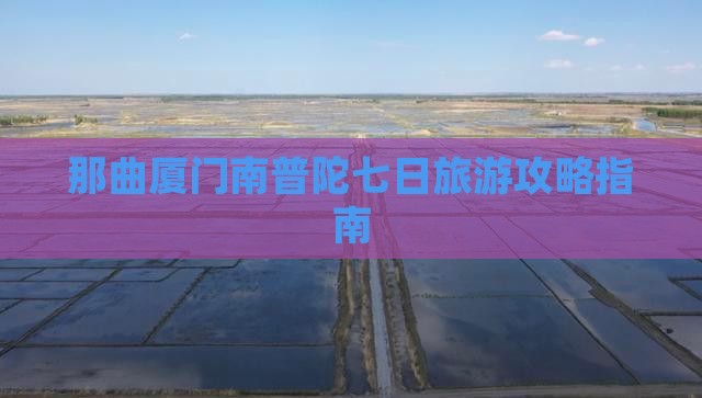 那曲厦门南普陀七日旅游攻略指南