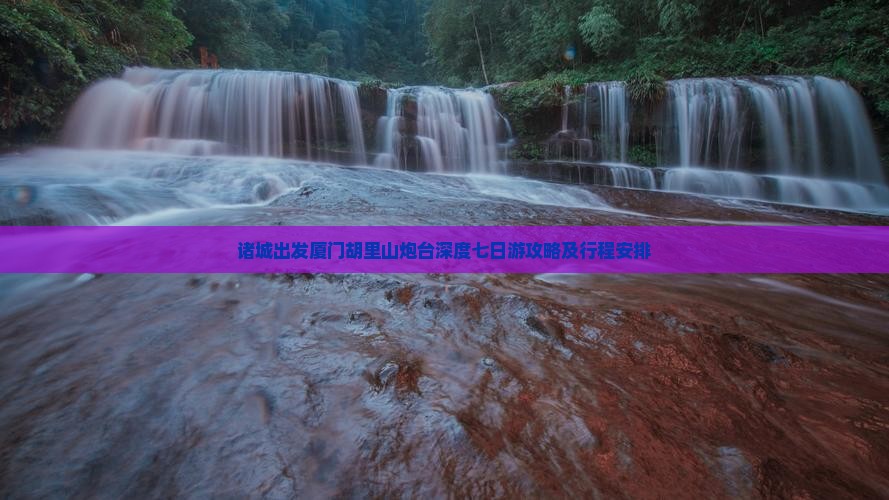 诸城出发厦门胡里山炮台深度七日游攻略及行程安排