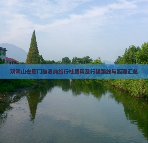 双鸭山去厦门鼓浪屿旅行社费用及行程路线与距离汇总