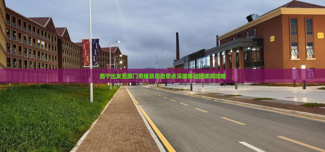 西宁出发至厦门贵楼及周边景点深度体验团体游攻略