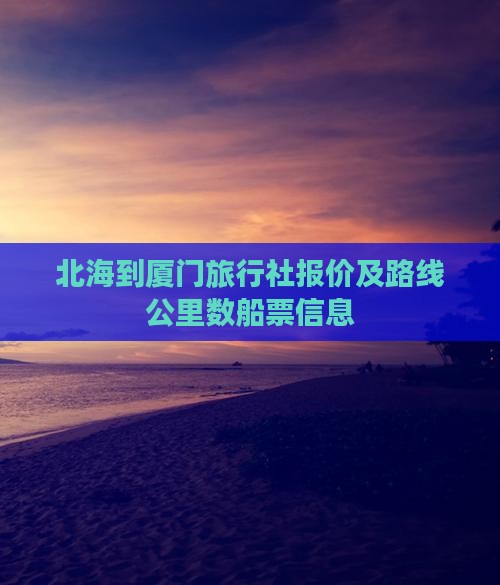 北海到厦门旅行社报价及路线公里数船票信息