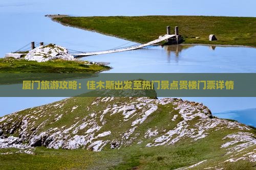 厦门旅游攻略：佳木斯出发至热门景点贵楼门票详情