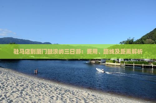 驻马店到厦门鼓浪屿三日游：费用、路线及距离解析