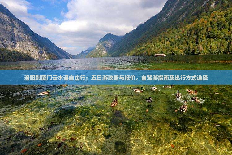 洛阳到厦门云水谣自由行：五日游攻略与报价，自驾游指南及出行方式选择
