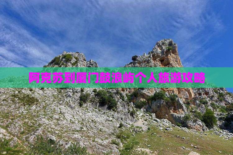 阿克苏到厦门鼓浪屿个人旅游攻略