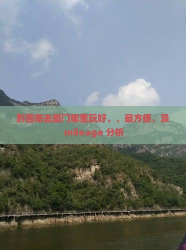 黔西南去厦门哪里玩好、、最方便，及 mileage 分析
