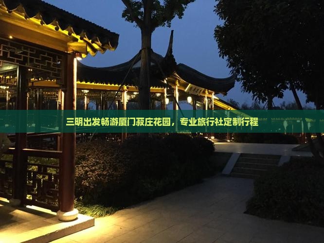 三明出发畅游厦门菽庄花园，专业旅行社定制行程