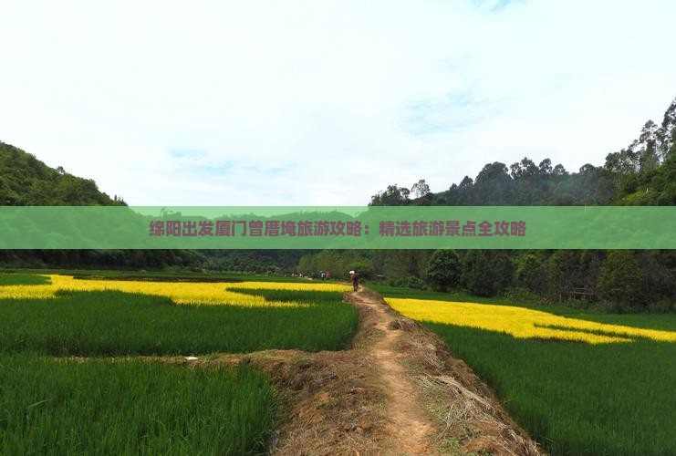 绵阳出发厦门曾厝埯旅游攻略：精选旅游景点全攻略