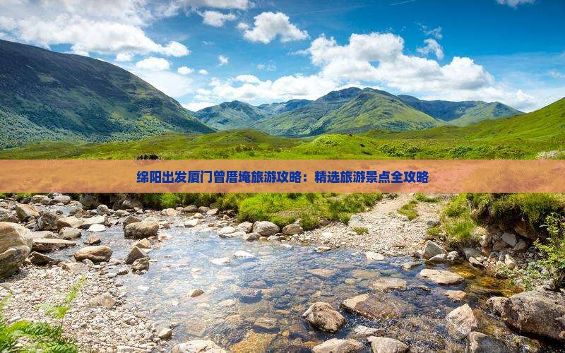绵阳出发厦门曾厝埯旅游攻略：精选旅游景点全攻略