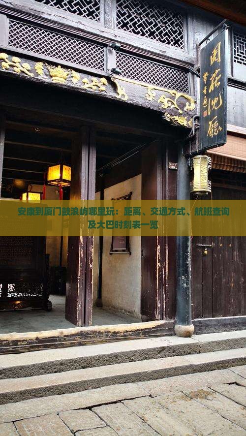 安康到厦门鼓浪屿哪里玩：距离、交通方式、航班查询及大巴时刻表一览