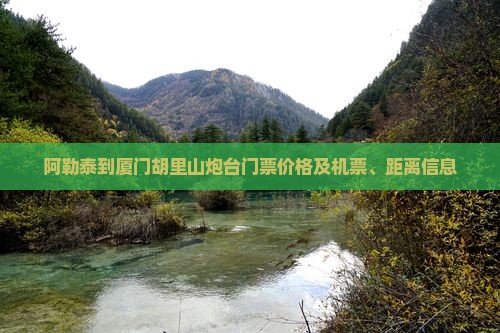 阿勒泰到厦门胡里山炮台门票价格及机票、距离信息