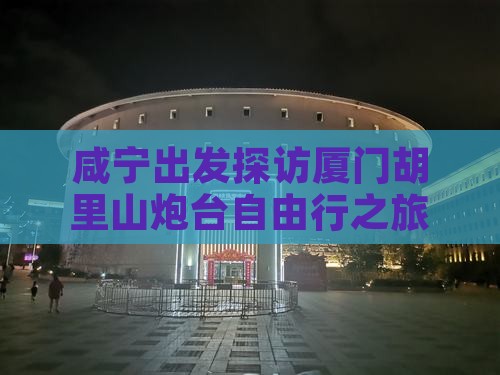 咸宁出发探访厦门胡里山炮台自由行之旅