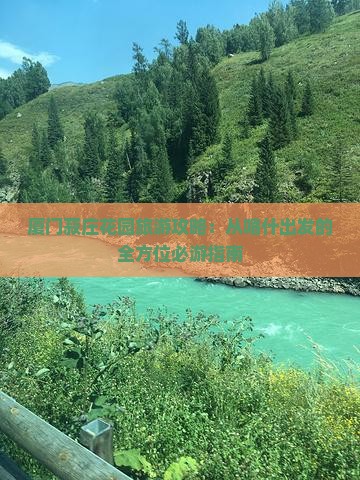 厦门菽庄花园旅游攻略：从喀什出发的全方位必游指南