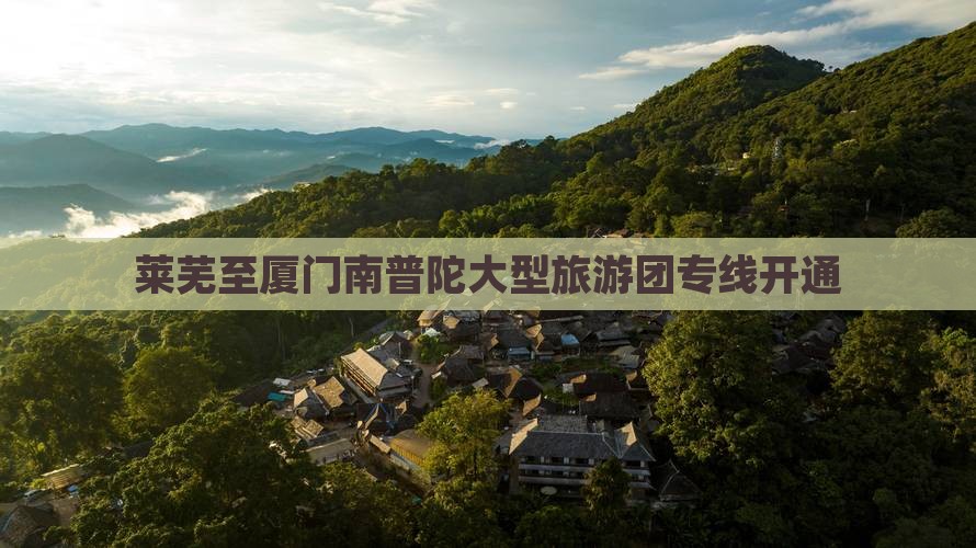 莱芜至厦门南普陀大型旅游团专线开通