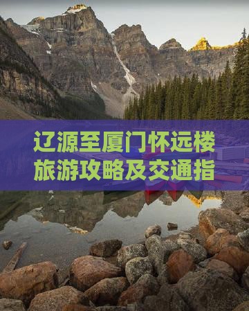 辽源至厦门怀远楼旅游攻略及交通指南