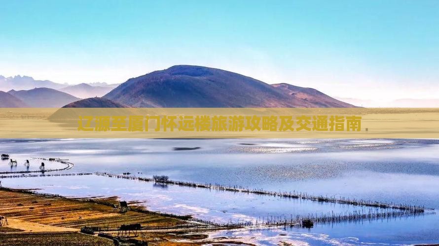 辽源至厦门怀远楼旅游攻略及交通指南