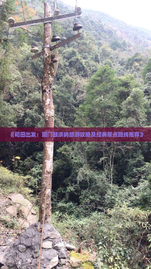 《和田出发：厦门鼓浪屿旅游攻略及经典景点路线推荐》