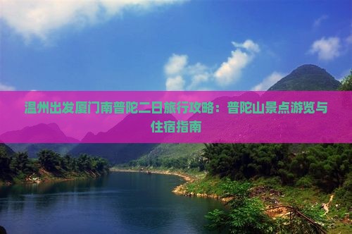 温州出发厦门南普陀二日旅行攻略：普陀山景点游览与住宿指南