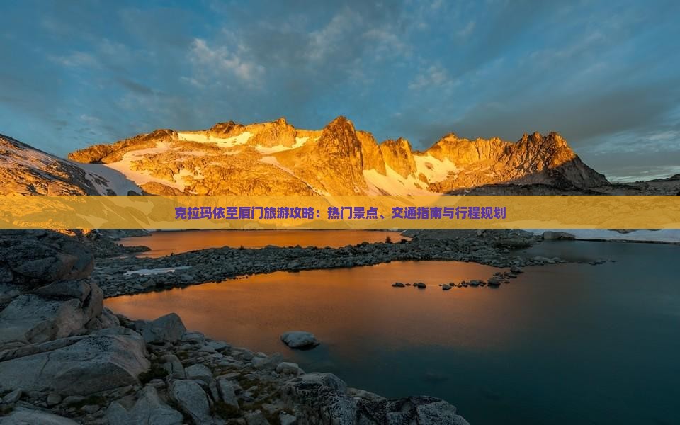 克拉玛依至厦门旅游攻略：热门景点、交通指南与行程规划