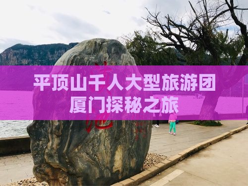 平顶山千人大型旅游团厦门探秘之旅