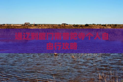 通辽到厦门南普陀寺个人自由行攻略