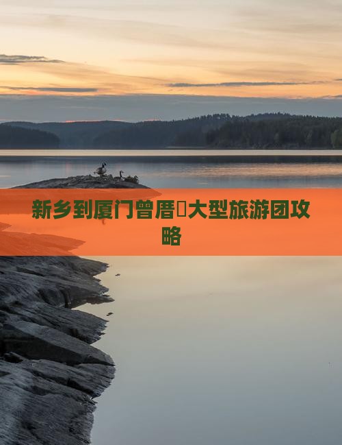 新乡到厦门曾厝垵大型旅游团攻略