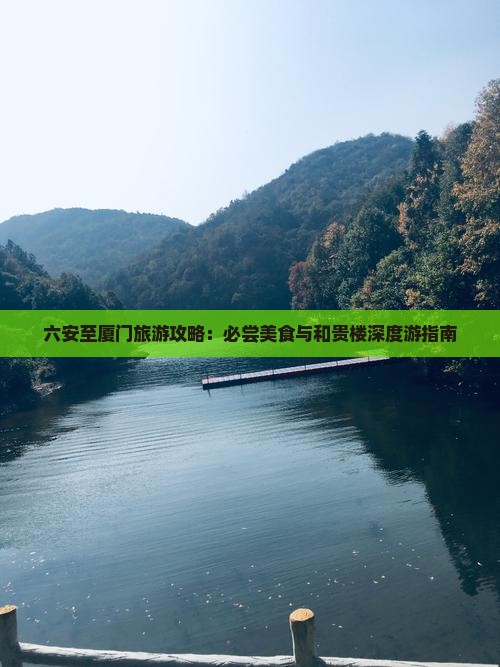 六安至厦门旅游攻略：必尝美食与和贵楼深度游指南