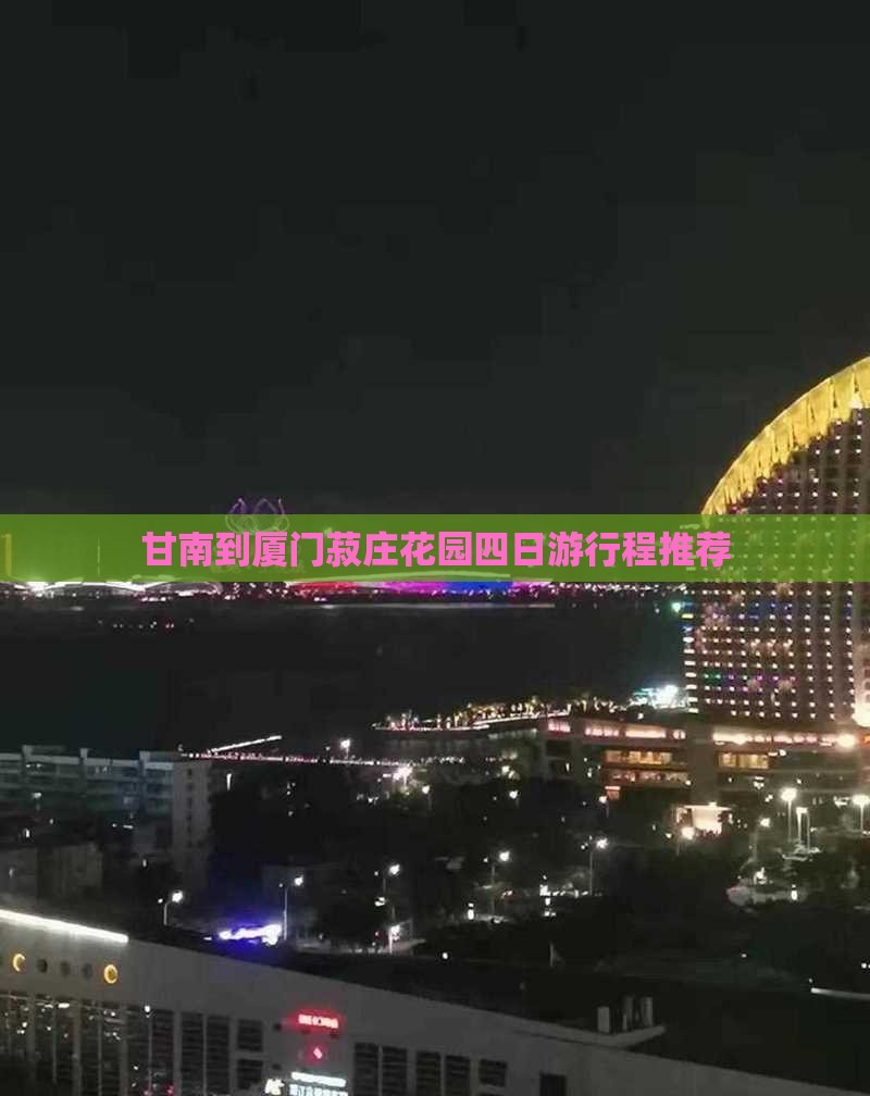 甘南到厦门菽庄花园四日游行程推荐